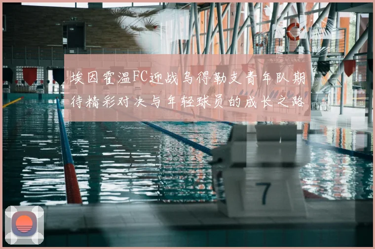 埃因霍温FC迎战乌得勒支青年队期待精彩对决与年轻球员的成长之路